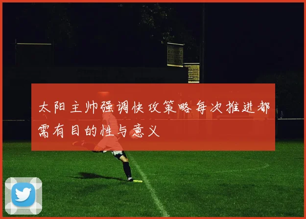 太阳主帅强调快攻策略每次推进都需有目的性与意义