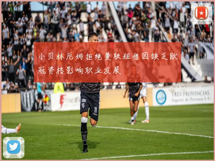 小贝林厄姆拒绝曼联租借因缺乏欧冠资格影响职业发展