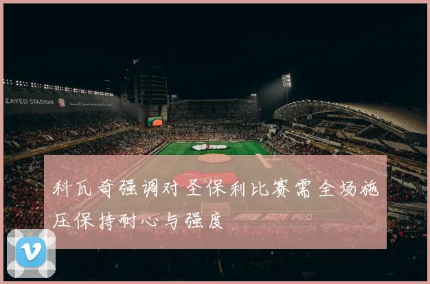科瓦奇强调对圣保利比赛需全场施压保持耐心与强度