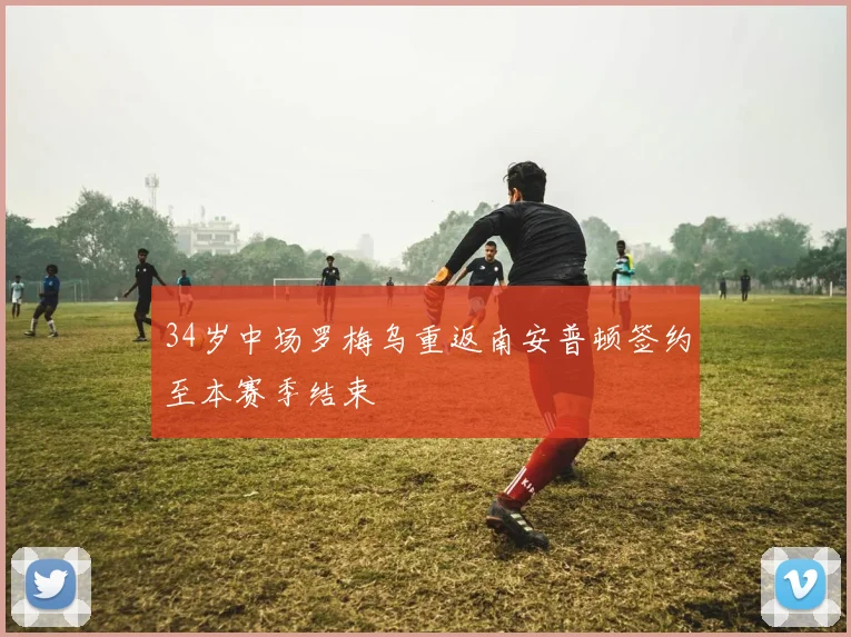 34岁中场罗梅乌重返南安普顿签约至本赛季结束