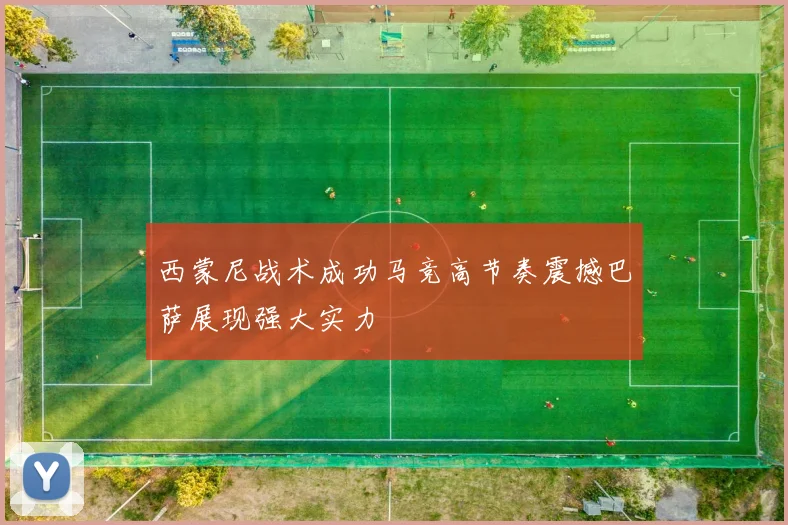 西蒙尼战术成功马竞高节奏震撼巴萨展现强大实力