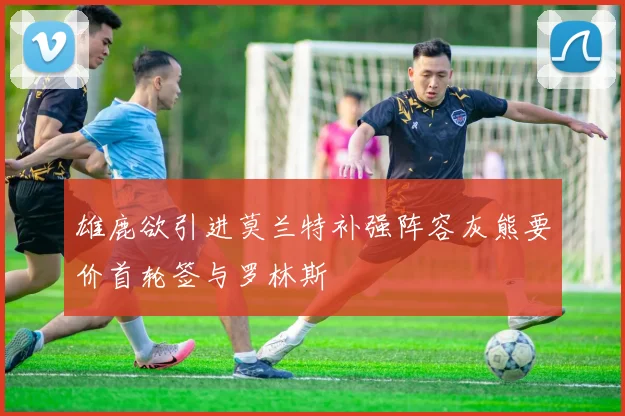 雄鹿欲引进莫兰特补强阵容灰熊要价首轮签与罗林斯