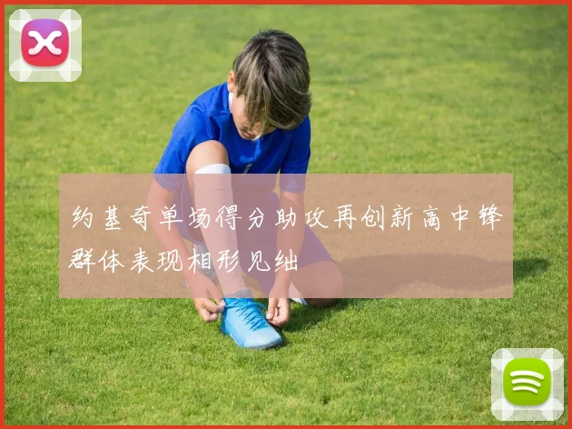 约基奇单场得分助攻再创新高中锋群体表现相形见绌