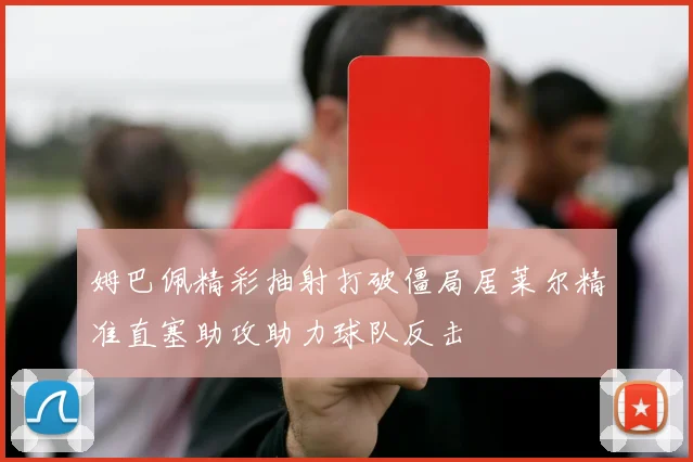 姆巴佩精彩抽射打破僵局居莱尔精准直塞助攻助力球队反击