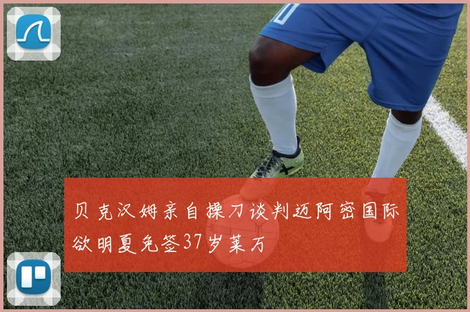 贝克汉姆亲自操刀谈判迈阿密国际欲明夏免签37岁莱万