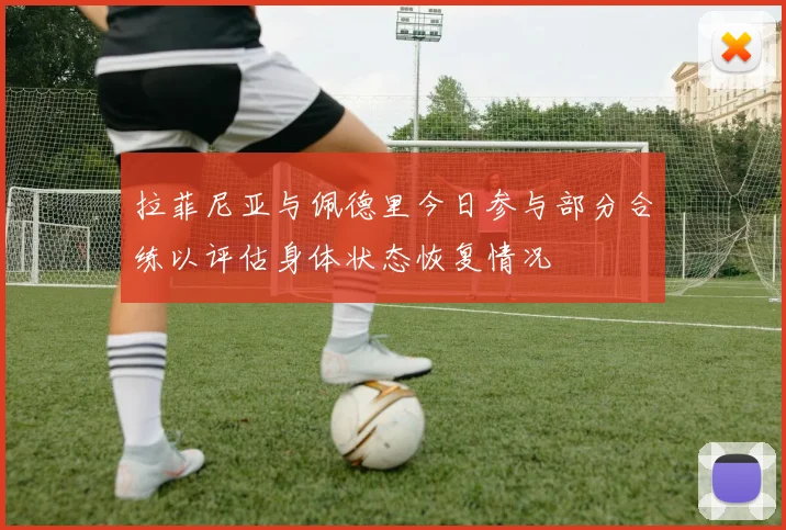 拉菲尼亚与佩德里今日参与部分合练以评估身体状态恢复情况