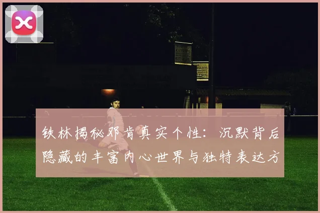 铁林揭秘邓肯真实个性：沉默背后隐藏的丰富内心世界与独特表达方式