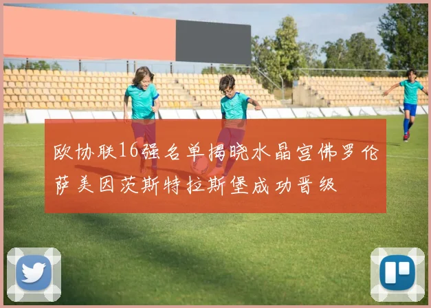 欧协联16强名单揭晓水晶宫佛罗伦萨美因茨斯特拉斯堡成功晋级