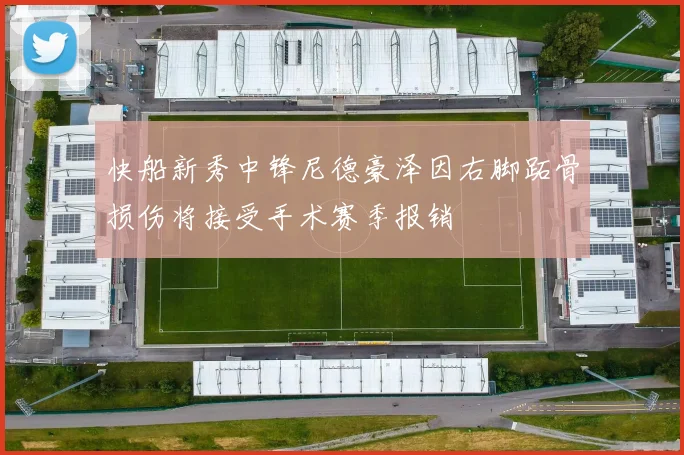 快船新秀中锋尼德豪泽因右脚跖骨损伤将接受手术赛季报销