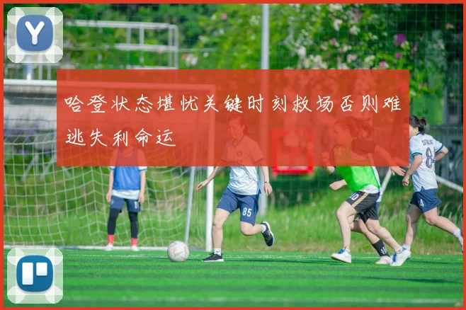 哈登状态堪忧关键时刻救场否则难逃失利命运