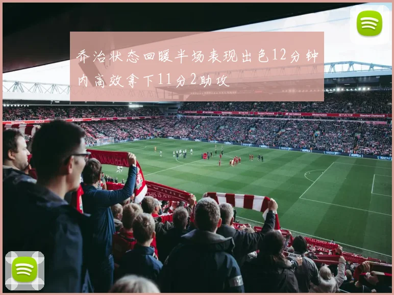 乔治状态回暖半场表现出色12分钟内高效拿下11分2助攻