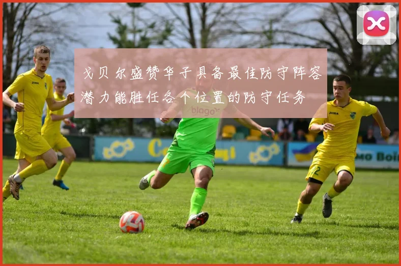 戈贝尔盛赞华子具备最佳防守阵容潜力能胜任各个位置的防守任务
