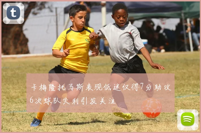 卡梅隆托马斯表现低迷仅得7分助攻6次球队失利引发关注