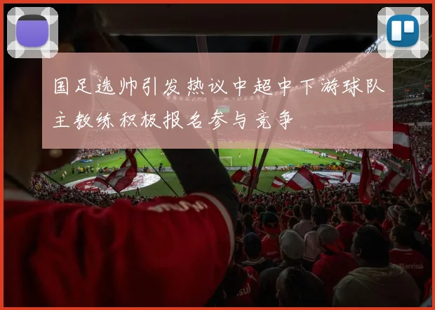 国足选帅引发热议中超中下游球队主教练积极报名参与竞争
