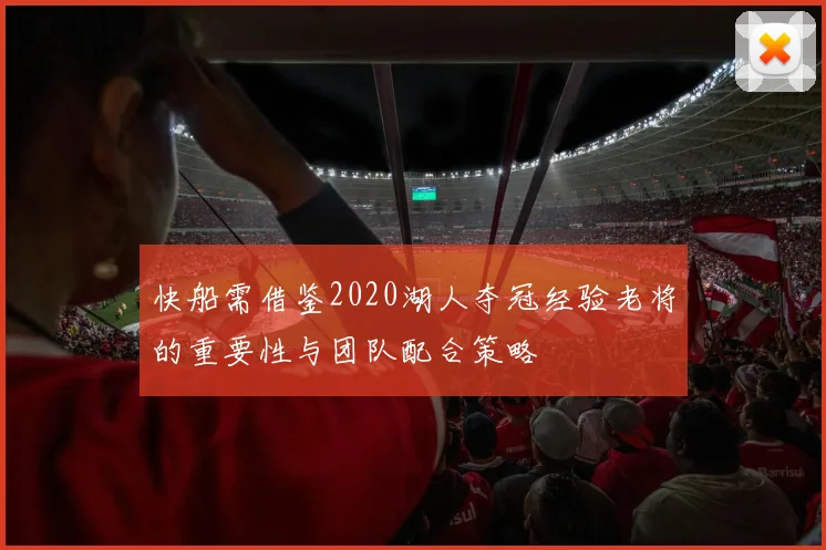 快船需借鉴2020湖人夺冠经验老将的重要性与团队配合策略