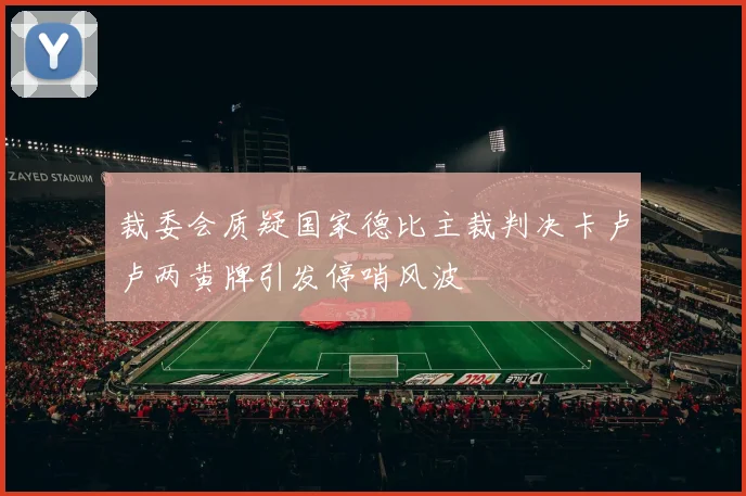 裁委会质疑国家德比主裁判决卡卢卢两黄牌引发停哨风波